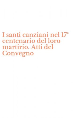 I santi canziani nel 17&deg; centenario del loro martirio. Atti del Convegno