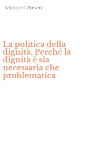 La politica della dignit&agrave;. Perch&eacute; la dignit&agrave; &egrave; sia necessaria che problematica