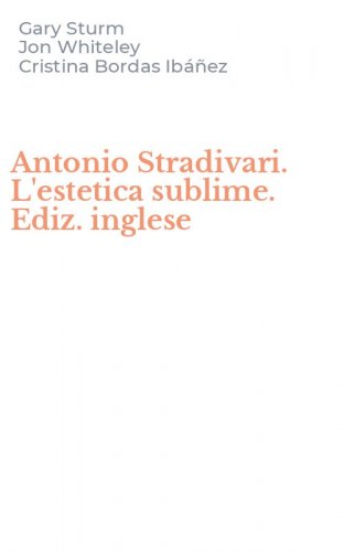 Antonio Stradivari. L'estetica sublime. Ediz. inglese