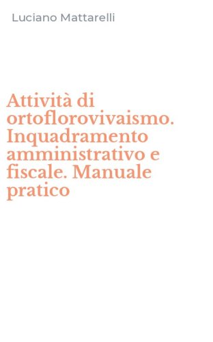 Attivit&agrave; di ortoflorovivaismo. Inquadramento amministrativo e fiscale. Manuale pratico