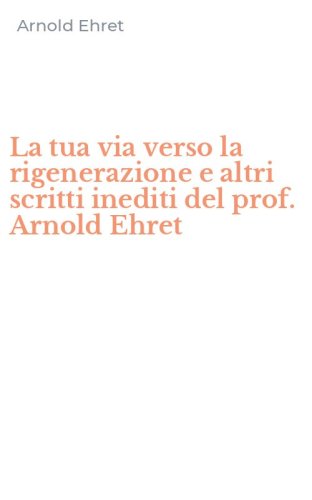 La tua via verso la rigenerazione e altri scritti inediti del prof. Arnold Ehret