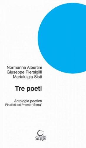 Tre poeti. Antologia poetica. Finalisti del Premio &laquo;Serra&raquo;