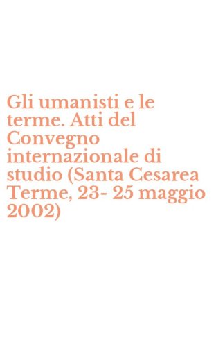 Gli umanisti e le terme. Atti del Convegno internazionale di studio (Santa Cesarea Terme, 23-25 maggio 2002)