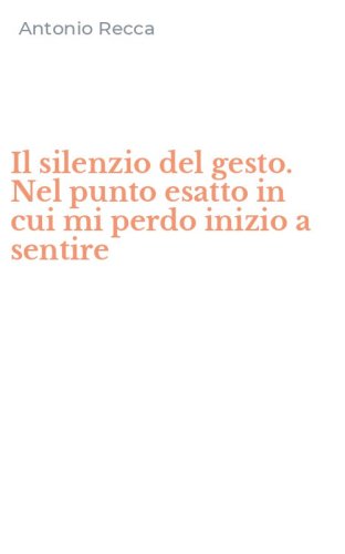 Il silenzio del gesto. Nel punto esatto in cui mi perdo inizio a sentire