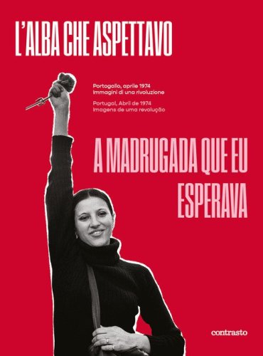 L'alba che aspettavo. Portogallo, aprile 1974. Immagini di una rivoluzione-A madrugada que eu esperava. Portugal, abril de 1974. Imagens de uma revolu&ccedil;&atilde;o