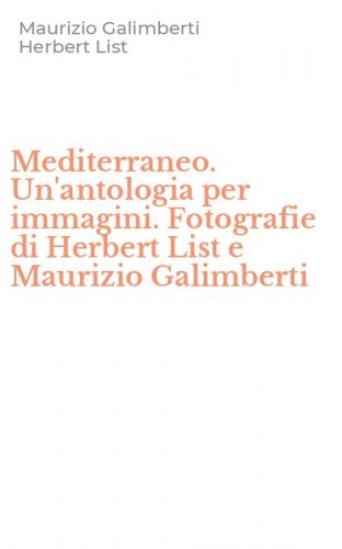 Mediterraneo. Un'antologia per immagini. Fotografie di Herbert List e Maurizio Galimberti