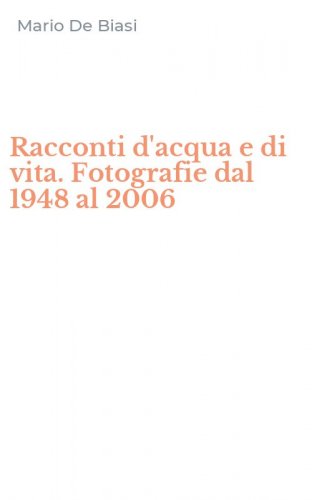 Racconti d'acqua e di vita. Fotografie dal 1948 al 2006