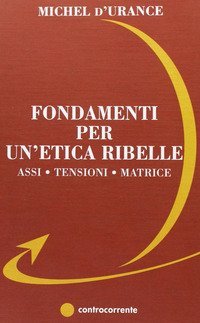 Fondamenti per un'etica ribelle. Assi, tensioni, matrice