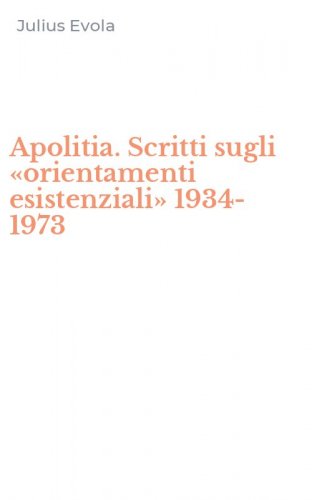 Apolitia. Scritti sugli &laquo;orientamenti esistenziali&raquo; 1934-1973