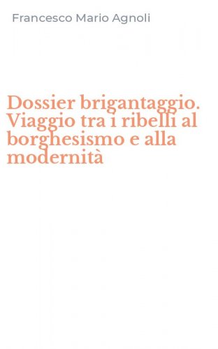 Dossier brigantaggio. Viaggio tra i ribelli al borghesismo e alla modernit&agrave;