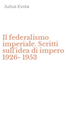 Il federalismo imperiale. Scritti sull'idea di impero 1926-1953