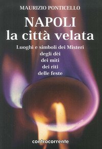 Napoli, la citt&agrave; velata. Luoghi e simboli dei misteri, degli dei, dei miti, dei riti, delle feste