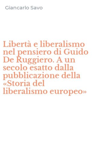 Libert&agrave; e liberalismo nel pensiero di Guido De Ruggiero. A un secolo esatto dalla pubblicazione della &laquo;Storia del liberalismo europeo&raquo;