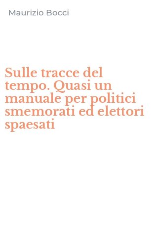 Sulle tracce del tempo. Quasi un manuale per politici smemorati ed elettori spaesati