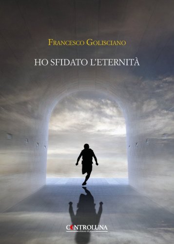 Ho sfidato l'eternit&agrave;. Frammenti di un'anima errante