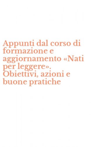 Appunti dal corso di formazione e aggiornamento &laquo;Nati per leggere&raquo;. Obiettivi, azioni e buone pratiche