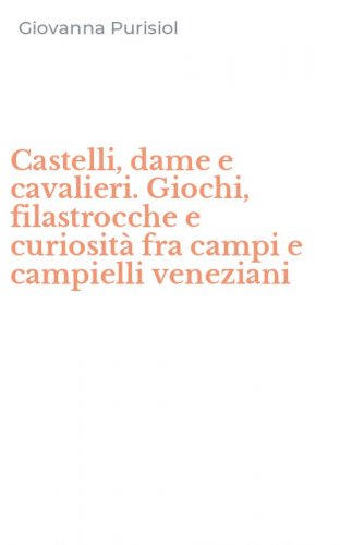 Castelli, dame e cavalieri. Giochi, filastrocche e curiosit&agrave; fra campi e campielli veneziani