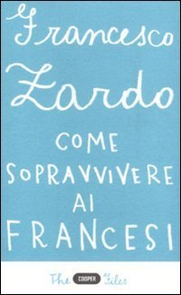 Come sopravvivere ai francesi. Il racconto di un italiano che ce l'ha fatta