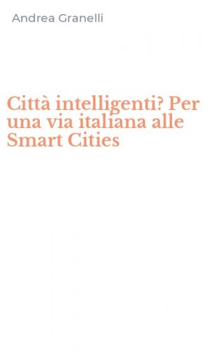 Citt&agrave; intelligenti? Per una via italiana alle Smart Cities