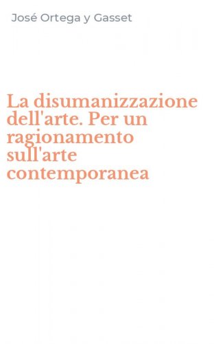 La disumanizzazione dell'arte. Per un ragionamento sull'arte contemporanea