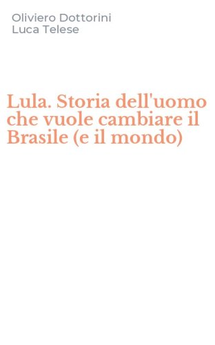 Lula. Storia dell'uomo che vuole cambiare il Brasile (e il mondo)