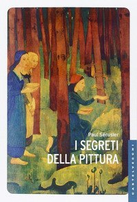 I segreti della pittura seguito da &laquo;Vita e opere di Paul S&eacute;rusier&raquo; di Maurice Denis
