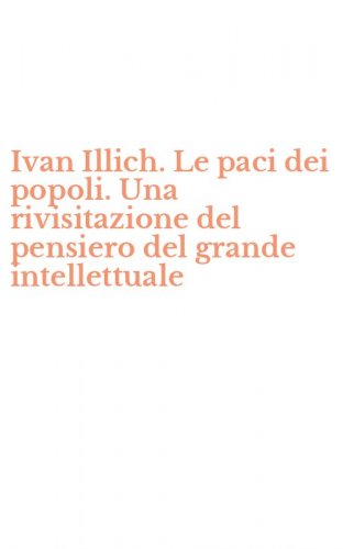 Ivan Illich. Le paci dei popoli. Una rivisitazione del pensiero del grande intellettuale