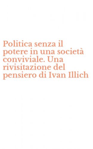 Politica senza il potere in una societ&agrave; conviviale. Una rivisitazione del pensiero di Ivan Illich
