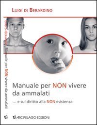 Manuale per &laquo;non&raquo; vivere da ammalati... e sul diritto alla &laquo;non&raquo; esistenza