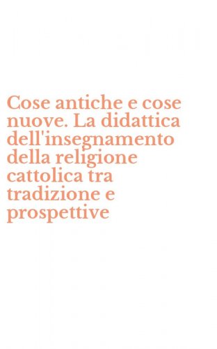 Cose antiche e cose nuove. La didattica dell'insegnamento della religione cattolica tra tradizione e prospettive