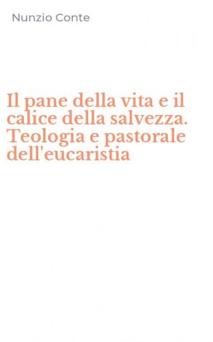 Il pane della vita e il calice della salvezza. Teologia e pastorale dell'eucaristia