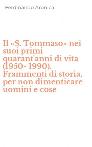 Il &laquo;S. Tommaso&raquo; nei suoi primi quarant'anni di vita (1950-1990). Frammenti di storia, per non dimenticare uomini e cose