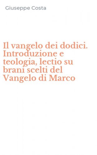Il vangelo dei dodici. Introduzione e teologia, lectio su brani scelti del Vangelo di Marco