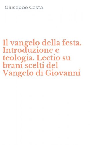 Il vangelo della festa. Introduzione e teologia. Lectio su brani scelti del Vangelo di Giovanni