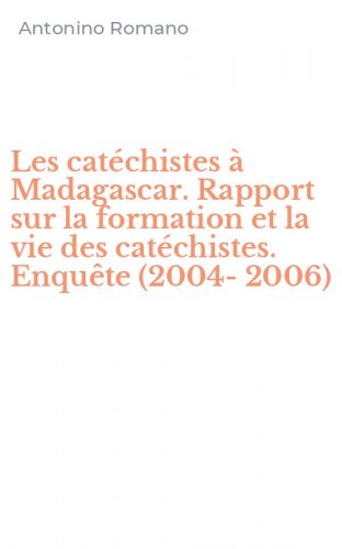 Les cat&eacute;chistes &agrave; Madagascar. Rapport sur la formation et la vie des cat&eacute;chistes. Enqu&ecirc;te (2004-2006)