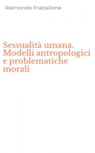Sessualit&agrave; umana. Modelli antropologici e problematiche morali