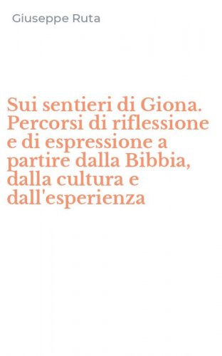Sui sentieri di Giona. Percorsi di riflessione e di espressione a partire dalla Bibbia, dalla cultura e dall'esperienza