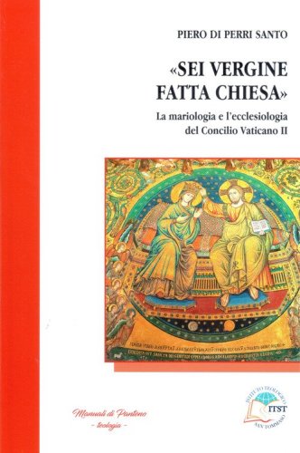 &laquo;Sei Vergine fatta Chiesa&raquo;. La mariologia e l'ecclesiologia del Concilio vaticano II