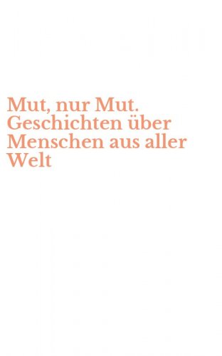 Mut, nur Mut. Geschichten &uuml;ber Menschen aus aller Welt