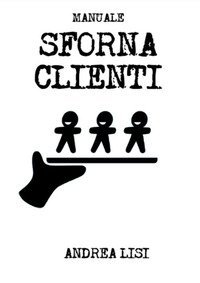 Manuale sfornaclienti. Il sistema di marketing scientifico per microimprese e professionisti