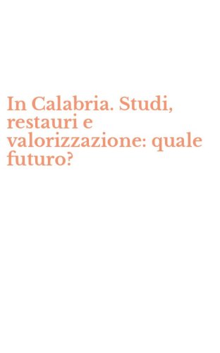 In Calabria. Studi, restauri e valorizzazione: quale futuro?