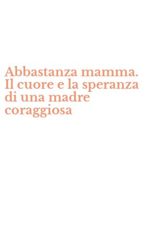 Abbastanza mamma. Il cuore e la speranza di una madre coraggiosa