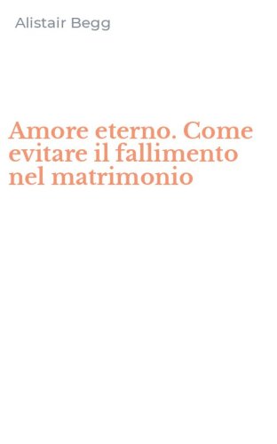 Amore eterno. Come evitare il fallimento nel matrimonio