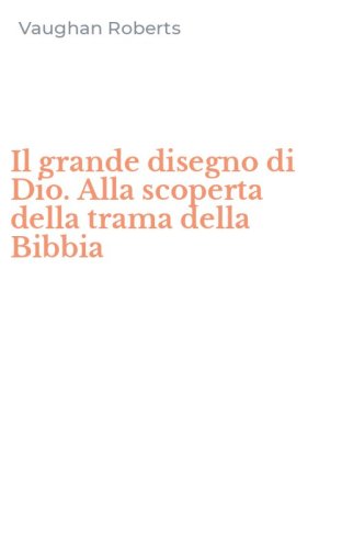 Il grande disegno di Dio. Alla scoperta della trama della Bibbia