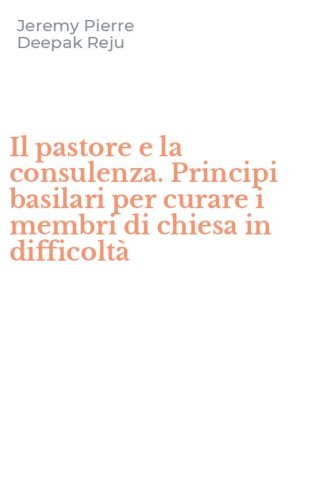 Il pastore e la consulenza. Principi basilari per curare i membri di chiesa in difficolt&agrave;