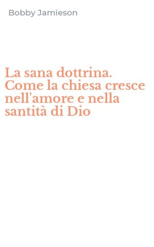 La sana dottrina. Come la chiesa cresce nell'amore e nella santit&agrave; di Dio