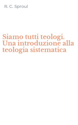 Siamo tutti teologi. Una introduzione alla teologia sistematica
