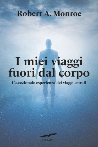 I miei viaggi fuori dal corpo. L'eccezionale esperienza dei viaggi astrali