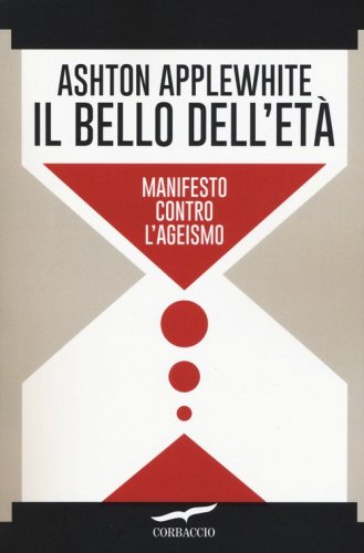 Il bello dell'et&agrave;. Manifesto contro l'ageismo