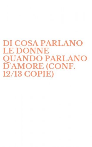 DI COSA PARLANO LE DONNE QUANDO PARLANO D'AMORE (CONF. 12/13 COPIE)